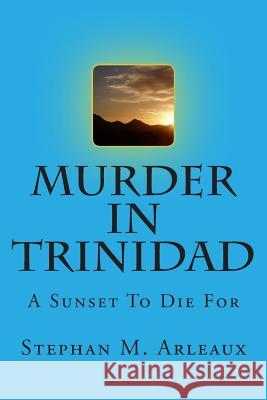 Murder In Trinidad: A Sunset To Die For Arleaux, Stephan M. 9781505485356 Createspace Independent Publishing Platform