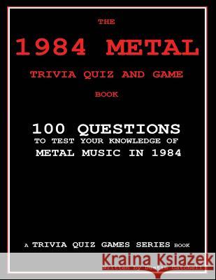 The 1984 Metal Trivia Quiz and Game Book: 100 Questions to test your knowledge of metal music in 1984 Gatchell, Dustin 9781505485585 Createspace