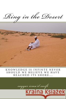 Ring in the Desert: knowledge is infinite, never should would think we have reached its shore... Swift, Sayyar Isma 9781505488067