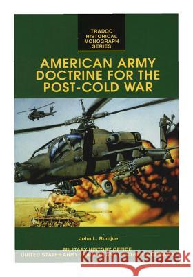American Army Doctrine for the Post Cold War John J. Romjue United States Army Training and Doctrine 9781505496642 Createspace