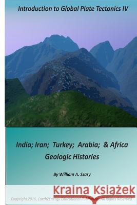 Introduction to Global Plate Tectonics IV: India, Iran, Turkey, Arabia & Africa Geologic Histories William a Szary 9781505497175 Createspace Independent Publishing Platform