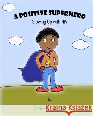 A Positive Superhero: Growing Up with HIV Desiree Thompson 9781505498325