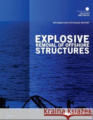 Explosive Removal of Offshore Structures: Information Synthesis Report U. S. Department of the Interior Mineral 9781505499469 Createspace