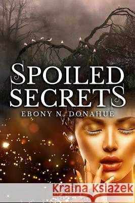 Spoiled Secrets Ebony N. Donahue 9781505499940 Createspace