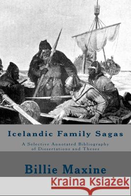 Icelandic Family Sagas: A Selective Annotated Bibliography of Dissertations and Theses Billie Maxine 9781505500134 Createspace