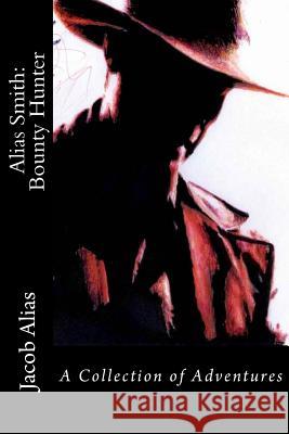 Alias Smith: Bounty Hunter: a collection of adventures Alias, Jacob 9781505503456