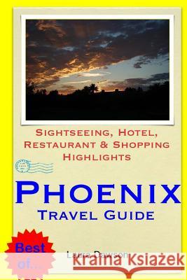 Phoenix Travel Guide: Sightseeing, Hotel, Restaurant & Shopping Highlights Laura Dawson 9781505507652 Createspace