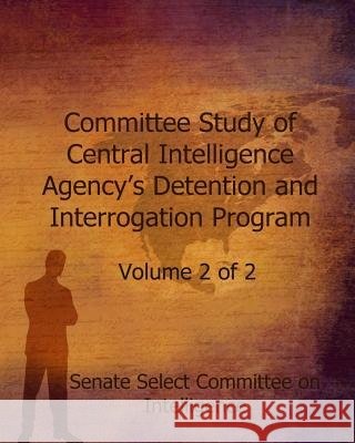 Committee Study of Central Intelligence Agency's: Detention and Interrogation Program Senate Select Committe 9781505508659