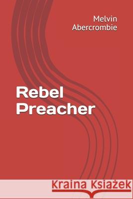 Rebel Preacher Melvin L. Abercrombie 9781505513790 Createspace