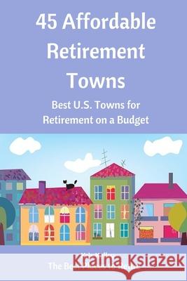 45 Affordable Retirement Towns: Best U.S. Towns for Retirement on a Budget Kris Kelley 9781505524437 Createspace