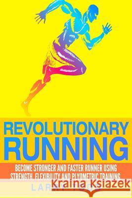 Revolutionary running: Become stronger and faster runner using strength, flexibility and plyometric training Todd, Larry 9781505531206