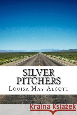 Silver Pitchers: (Louisa May Alcott Classics Collection) Louisa Ma 9781505533262 Createspace