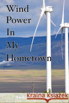 Wind Power In My Hometown: A School Teachers Perspective and DIY Model Swapp, Andrew G. 9781505534146 Createspace