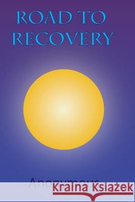 Road to Recovery: Understanding the 12 Steps of Alcoholics Anonymous MR Anonymous 9781505537192 Createspace
