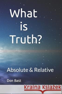 What is Truth? Absolute & Relative Bast, Don 9781505538908