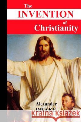 The Invention of Christianity Alexander Drake 9781505541465 Createspace