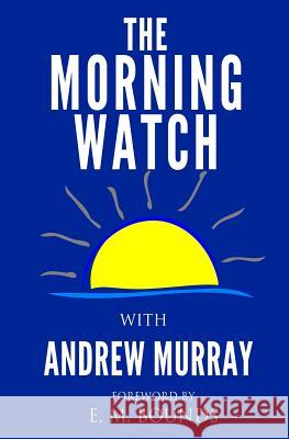 The Morning Watch Andrew Murray Edward M. Bounds E. M. Bounds 9781505544466 Createspace
