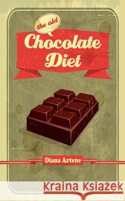 The Old Chocolate Diet: Advanced Nutrition for Gourmands Diana Artene 9781505546729 Createspace