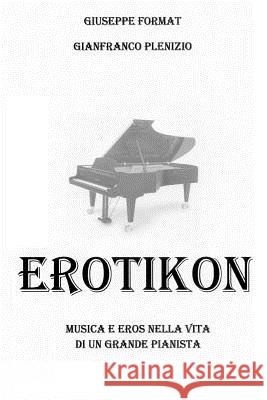 Erotikon: Musica ed eros nella vita di un grande pianista Plenizio, Gianfranco 9781505547177 Createspace