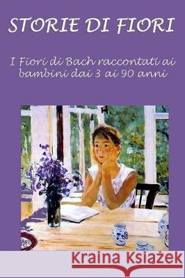 Storie di fiori: I Fiori di Bach raccontati ai bambini dai 3 ai 90 anni Cecchini, Silvia 9781505548624