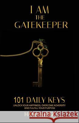 I Am The Gatekeeper: 101 Daily Keys To Unlock Your Happiness, Overcoming Adversity and Fulfilling Purpose Fitz, Hanna 9781505549492