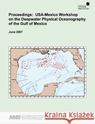 Proceedings: USA-Mexico Workshop on the Deepwater Physical Oceanography of the Gulf of Mexico: June 2007 U. S. Department of the Interior 9781505551945