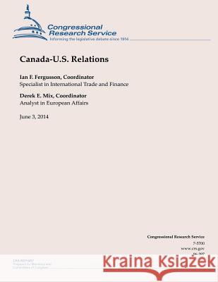 Canada-U.S. Relations: June 3, 2014 Congressional Research Service 9781505554427 Createspace