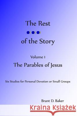 The Rest of the Story: Volume 1 - The Parables of Jesus Brant D. Baker 9781505556285 Createspace Independent Publishing Platform