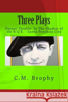 Three Plays: Decoys' Double- In The Shadow of the B.Q.E. - Santa Ponchita City Brophy, C. M. 9781505557671 Createspace