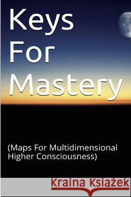 Keys for Mastery: (Maps for Multidimensional Higher Consciousness) Akintonde, James B. 9781505561548 Createspace