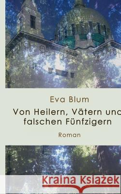 Von Heilern, Vätern und falschen Fünfzigern Blum, Eva 9781505562644 Createspace