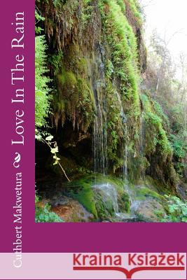 Love In The Rain Makwetura, Cuthbert 9781505564327 Createspace