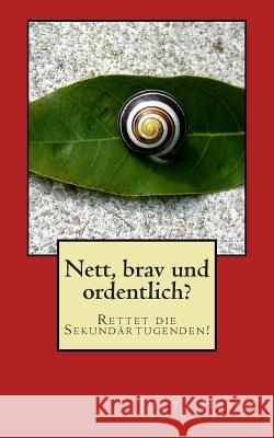 Nett, brav und ordentlich?: Rettet die Sekundärtugenden! Heinz, Jutta 9781505564396 Createspace