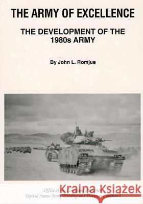 The Army of Excellence: The Development of the 1980s Army John L. Romjue Office of the Command Historian United S 9781505564662 Createspace