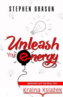 Unleash Your Energy: Bringing Out the Real You Stephen Obasun 9781505564761 Createspace Independent Publishing Platform