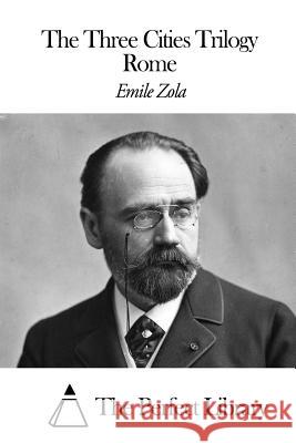 The Three Cities Trilogy - Rome Emile Zola The Perfect Library                      Ernest Alfred Vizetelly 9781505566116 Createspace