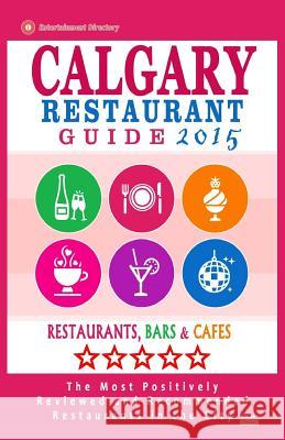 Calgary Restaurant Guide 2015: Best Rated Restaurants in Calgary, Canada - 500 restaurants, bars and cafés recommended for visitors, 2015. Dery, Michael B. 9781505569988 Createspace