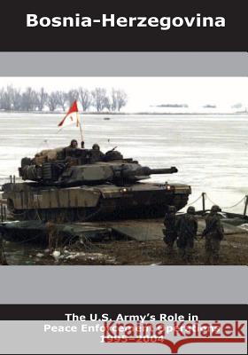 Bosnia-Herzegovina: The U.S. Army's Role in Peace Enforcement Operations 1995-2004 U. S. Department of the Army 9781505570847 Createspace