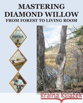 Mastering Diamond Willow: From forest to Living Room Charlebois, Rick 9781505571677 Createspace