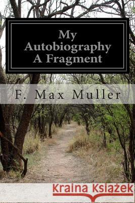 My Autobiography A Fragment Muller, F. Max 9781505572674 Createspace