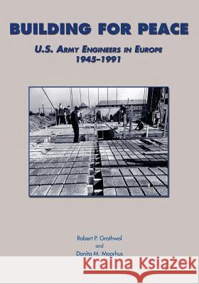 Building for Peace: U.S. Army Engineers in Europe 1945-1991 Center of Military History and Corps of  Robert P. Grathwol Donita M. Moorhus 9781505572919 Createspace