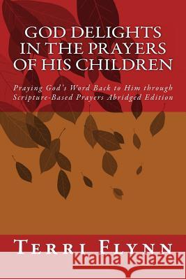 God Delights in the Prayers of His Children: Praying God's Word Back to Him through Scripture-Based Prayers Abridged Edition Flynn, Terri 9781505576153 Createspace