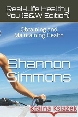 Real-Life Healthy You (B&w Edition): Obtaining and Maintaining Health Shannon Simmons 9781505576276