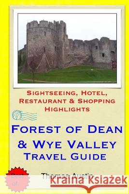 Forest of Dean & Wye Valley Travel Guide: Sightseeing, Hotel, Restaurant & Shopping Highlights Thomas Austin 9781505576696 Createspace