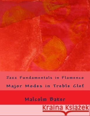 Jazz Fundamentals in Flamenco: Major Modes in Treble Clef Malcolm Lynn Baker 9781505576962 Createspace