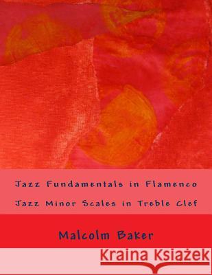 Jazz Fundamentals in Flamenco: Jazz Minor Scales in Treble Clef Malcolm Lynn Baker 9781505577525 Createspace