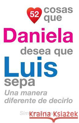 52 Cosas Que Daniela Desea Que Luis Sepa: Una Manera Diferente de Decirlo J. L. Leyva Simone                                   Jay Ed. Levy 9781505578065 Createspace