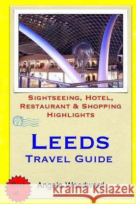 Leeds Travel Guide: Sightseeing, Hotel, Restaurant & Shopping Highlights Angela Woodward 9781505578331 Createspace