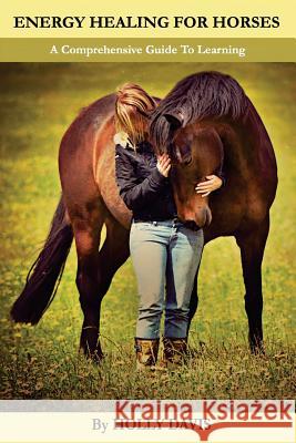 Energy Healing for Horses: A Comprehensive Guide to Learning Holly Davis 9781505578348 Createspace