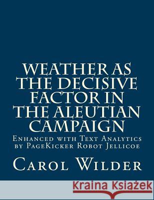 Weather as the Decisive Factor in the Aleutian Campaign: Enhanced with Text Analytics by PageKicker Robot Jellicoe Pagekicker Robot Jellicoe 9781505578737 Createspace
